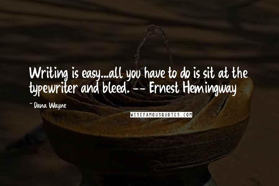 Dana Wayne Quotes: Writing is easy...all you have to do is sit at the typewriter and bleed. -- Ernest Hemingway