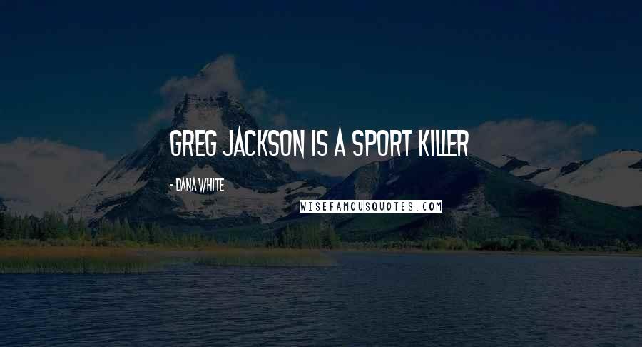 Dana White Quotes: Greg Jackson is a sport killer