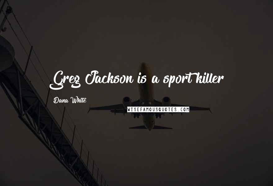 Dana White Quotes: Greg Jackson is a sport killer