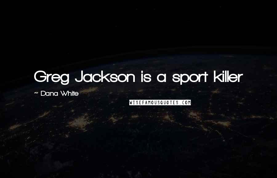 Dana White Quotes: Greg Jackson is a sport killer