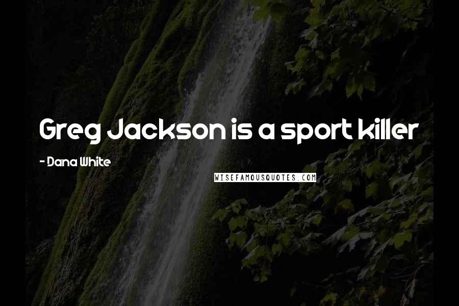 Dana White Quotes: Greg Jackson is a sport killer
