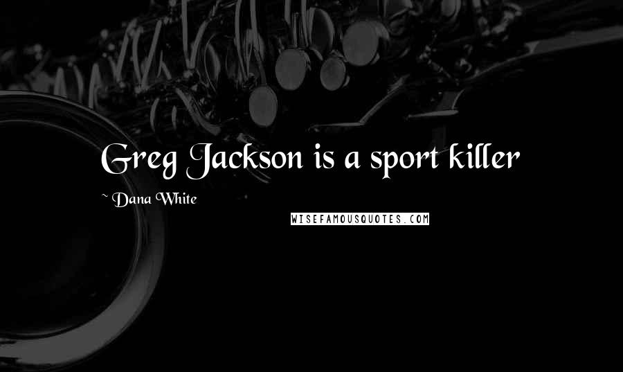 Dana White Quotes: Greg Jackson is a sport killer