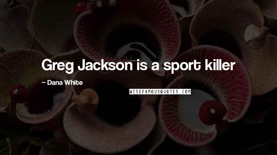 Dana White Quotes: Greg Jackson is a sport killer