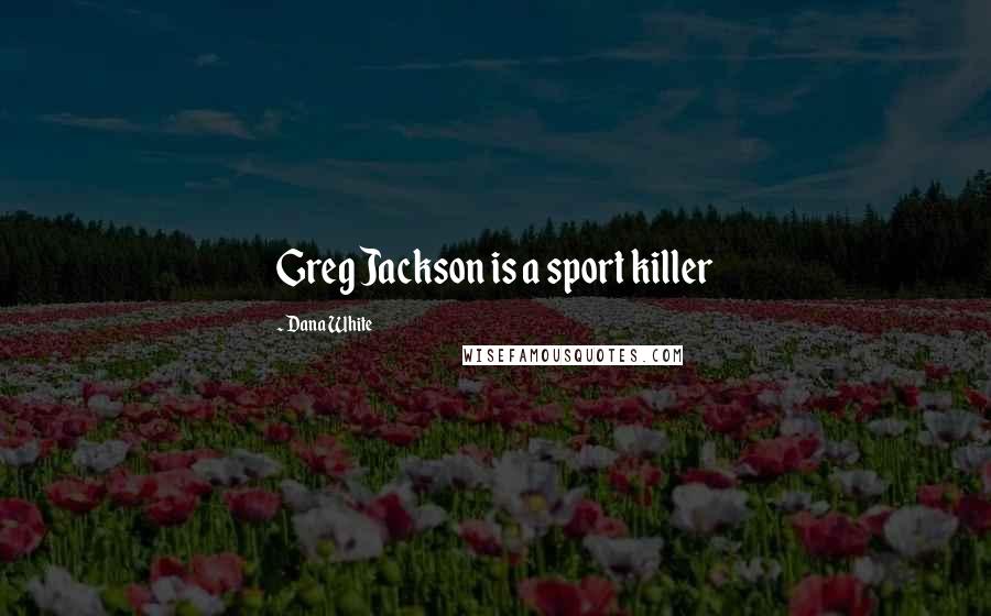 Dana White Quotes: Greg Jackson is a sport killer