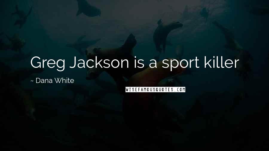 Dana White Quotes: Greg Jackson is a sport killer