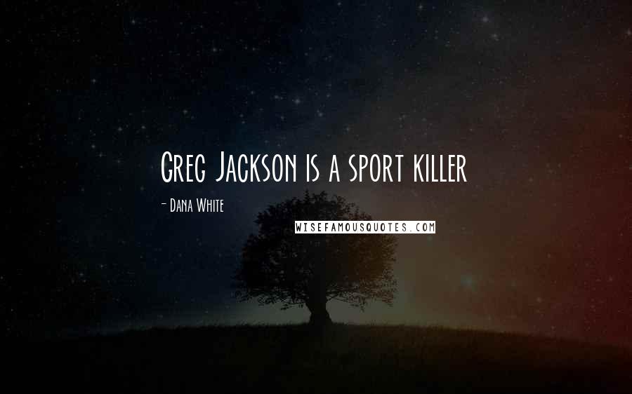 Dana White Quotes: Greg Jackson is a sport killer