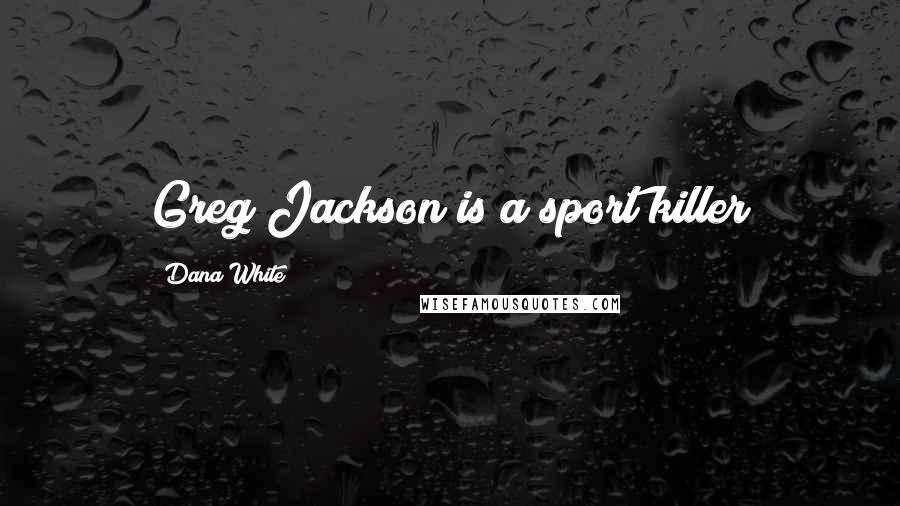 Dana White Quotes: Greg Jackson is a sport killer