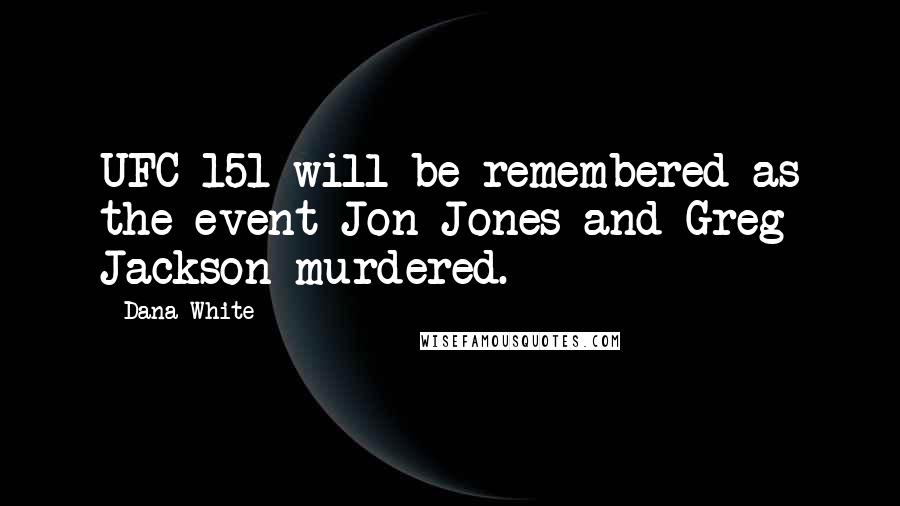 Dana White Quotes: UFC 151 will be remembered as the event Jon Jones and Greg Jackson murdered.