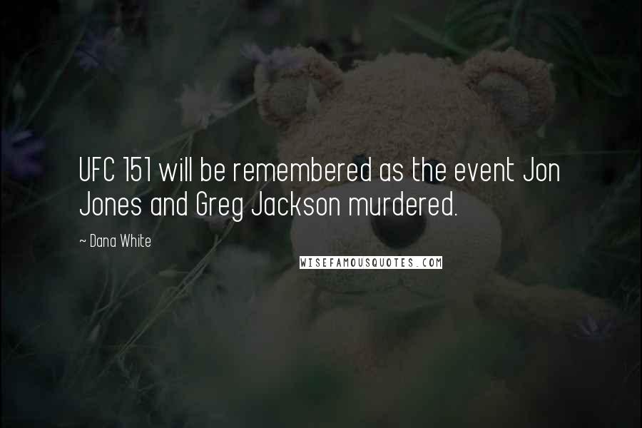 Dana White Quotes: UFC 151 will be remembered as the event Jon Jones and Greg Jackson murdered.
