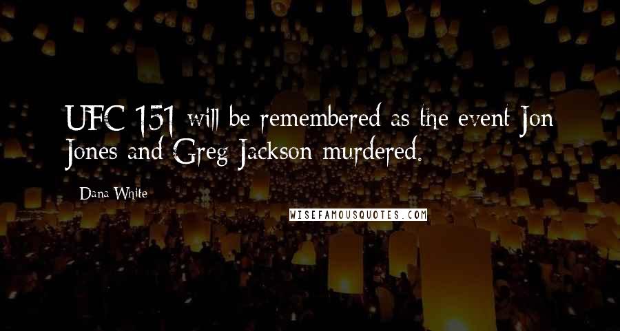 Dana White Quotes: UFC 151 will be remembered as the event Jon Jones and Greg Jackson murdered.