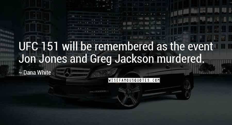 Dana White Quotes: UFC 151 will be remembered as the event Jon Jones and Greg Jackson murdered.