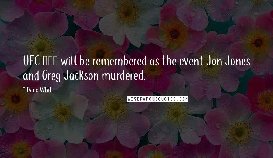 Dana White Quotes: UFC 151 will be remembered as the event Jon Jones and Greg Jackson murdered.