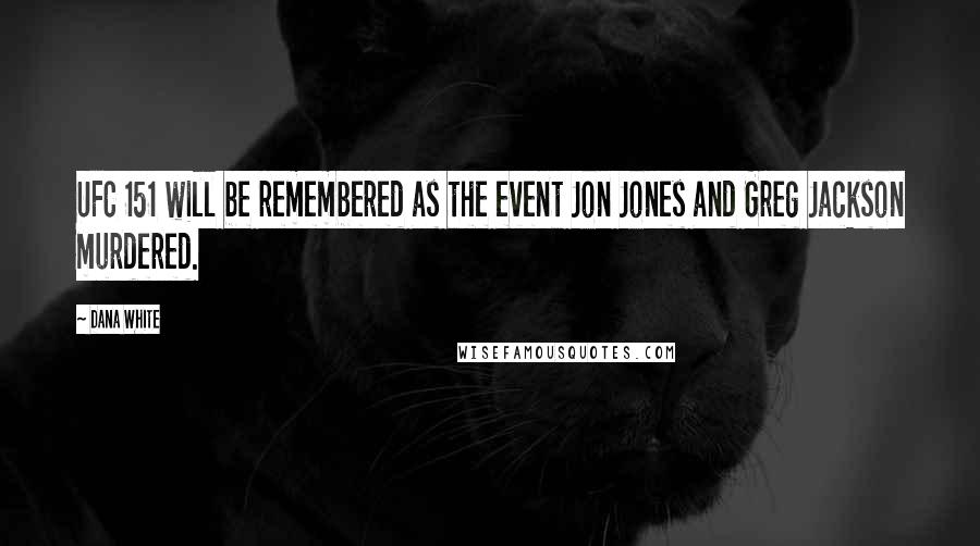 Dana White Quotes: UFC 151 will be remembered as the event Jon Jones and Greg Jackson murdered.