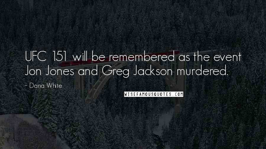 Dana White Quotes: UFC 151 will be remembered as the event Jon Jones and Greg Jackson murdered.