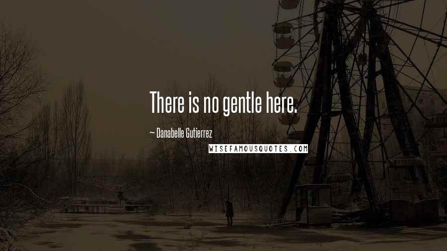 Danabelle Gutierrez Quotes: There is no gentle here.