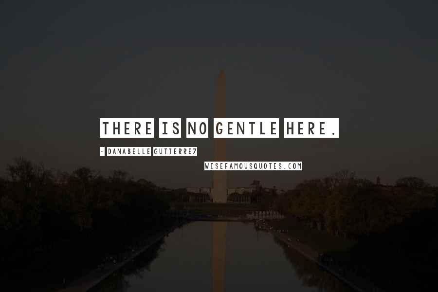 Danabelle Gutierrez Quotes: There is no gentle here.