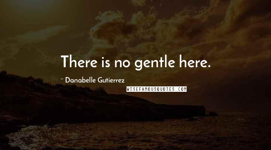 Danabelle Gutierrez Quotes: There is no gentle here.
