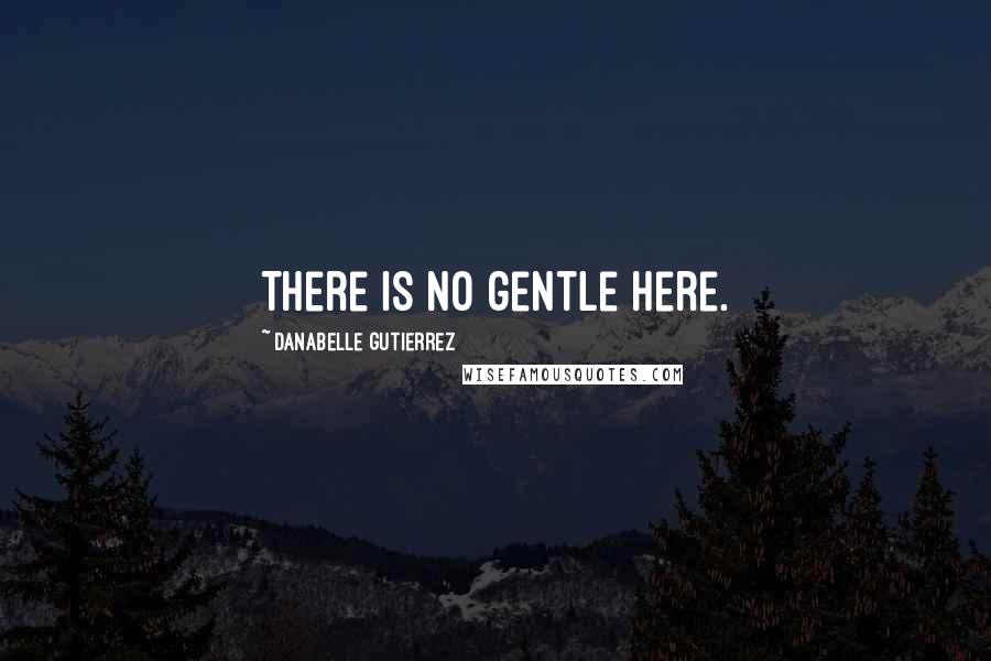 Danabelle Gutierrez Quotes: There is no gentle here.