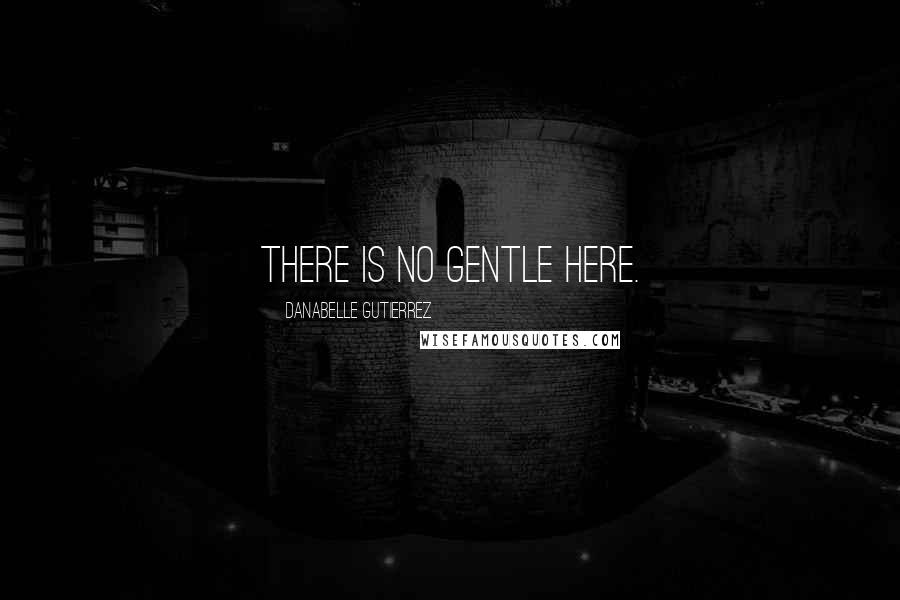 Danabelle Gutierrez Quotes: There is no gentle here.