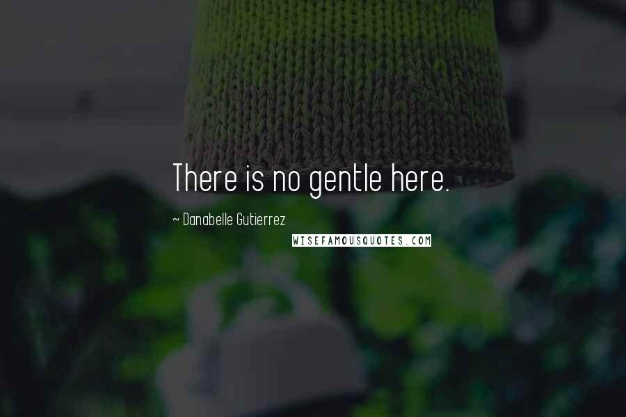 Danabelle Gutierrez Quotes: There is no gentle here.