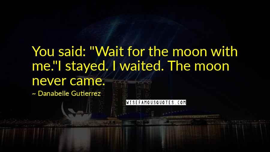 Danabelle Gutierrez Quotes: You said: "Wait for the moon with me."I stayed. I waited. The moon never came.