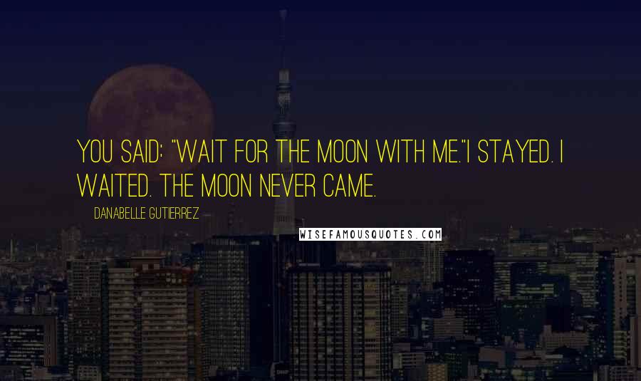 Danabelle Gutierrez Quotes: You said: "Wait for the moon with me."I stayed. I waited. The moon never came.