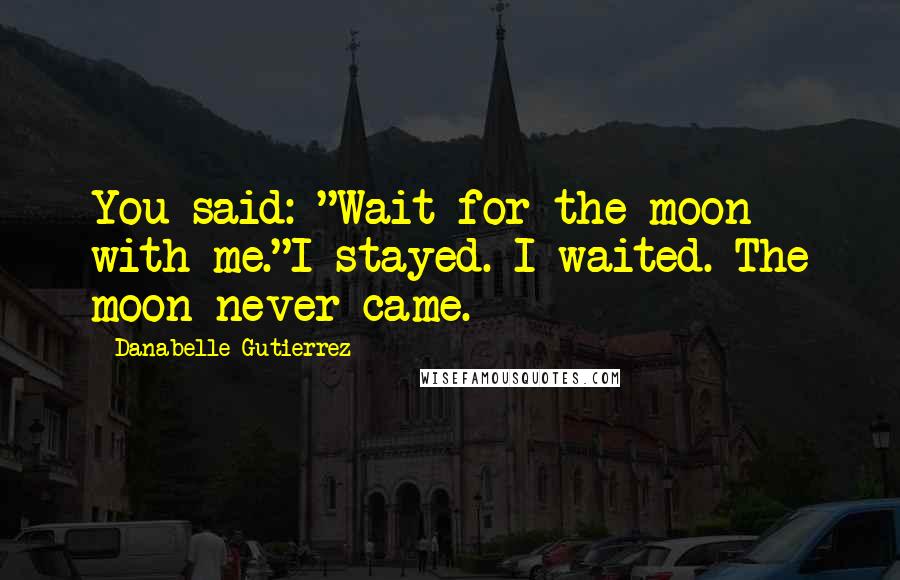 Danabelle Gutierrez Quotes: You said: "Wait for the moon with me."I stayed. I waited. The moon never came.