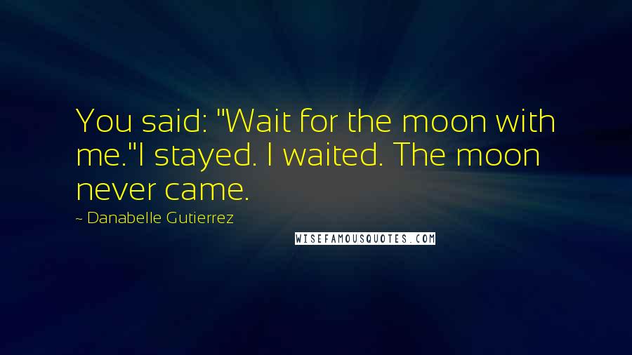 Danabelle Gutierrez Quotes: You said: "Wait for the moon with me."I stayed. I waited. The moon never came.