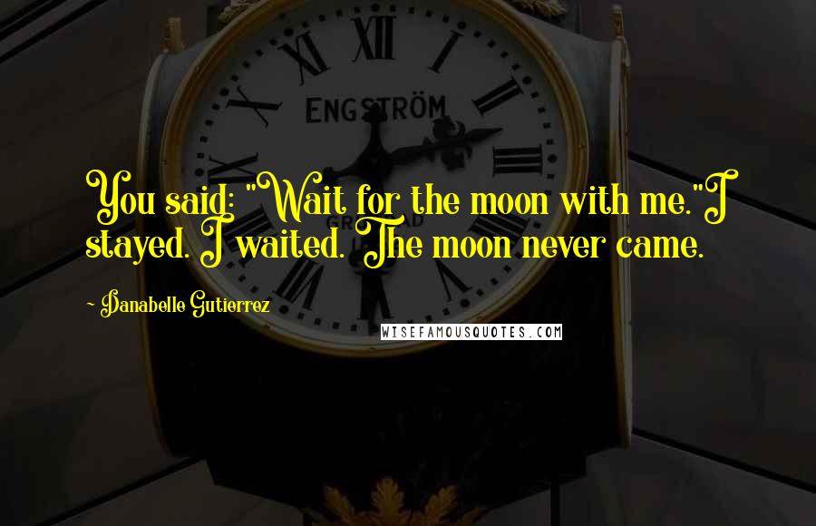 Danabelle Gutierrez Quotes: You said: "Wait for the moon with me."I stayed. I waited. The moon never came.