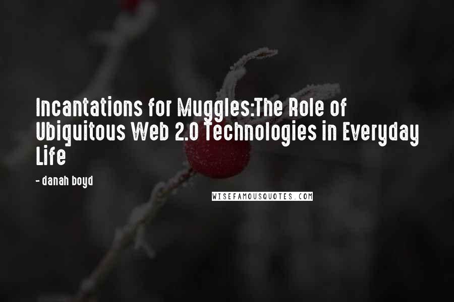 Danah Boyd Quotes: Incantations for Muggles:The Role of Ubiquitous Web 2.0 Technologies in Everyday Life