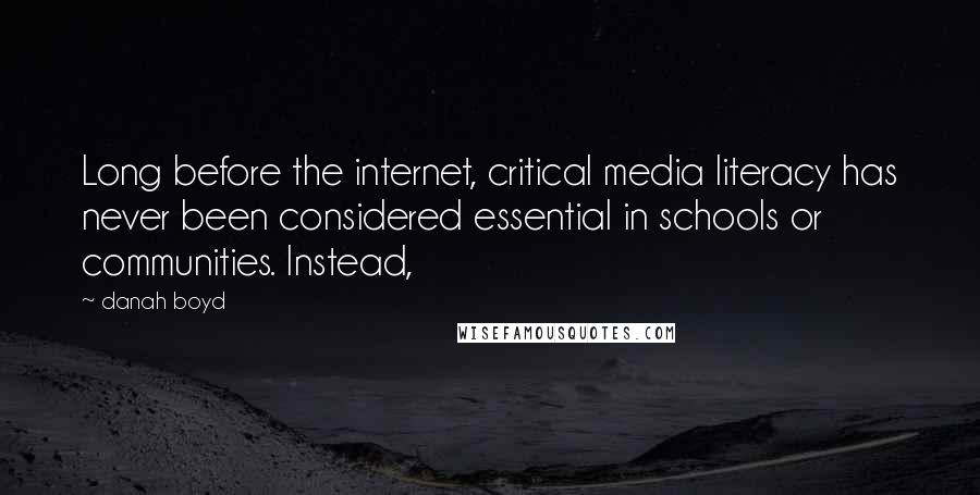 Danah Boyd Quotes: Long before the internet, critical media literacy has never been considered essential in schools or communities. Instead,