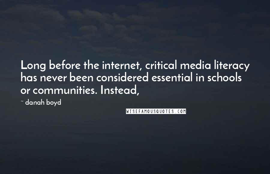 Danah Boyd Quotes: Long before the internet, critical media literacy has never been considered essential in schools or communities. Instead,