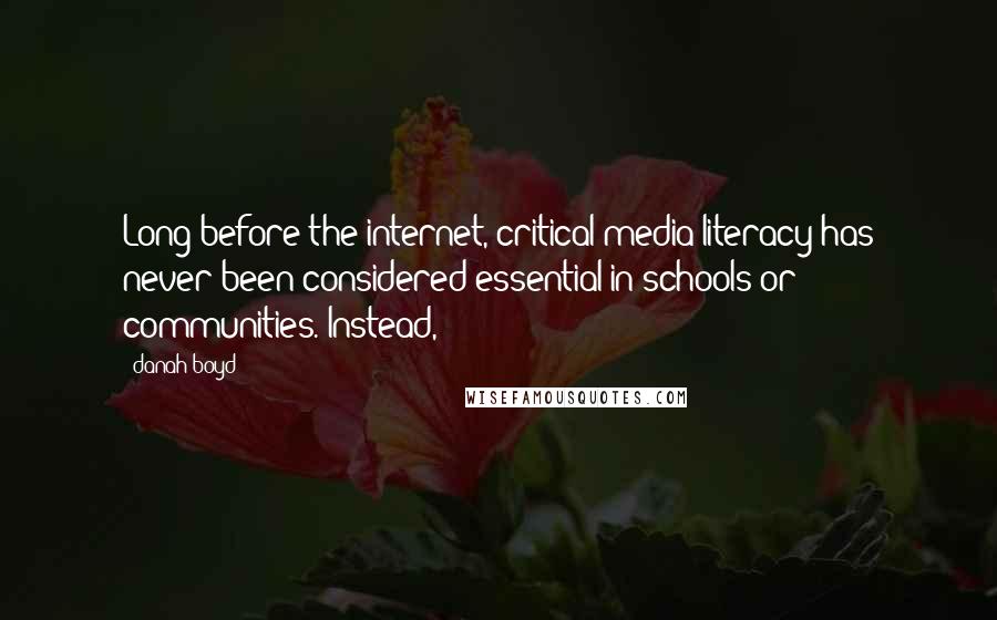 Danah Boyd Quotes: Long before the internet, critical media literacy has never been considered essential in schools or communities. Instead,