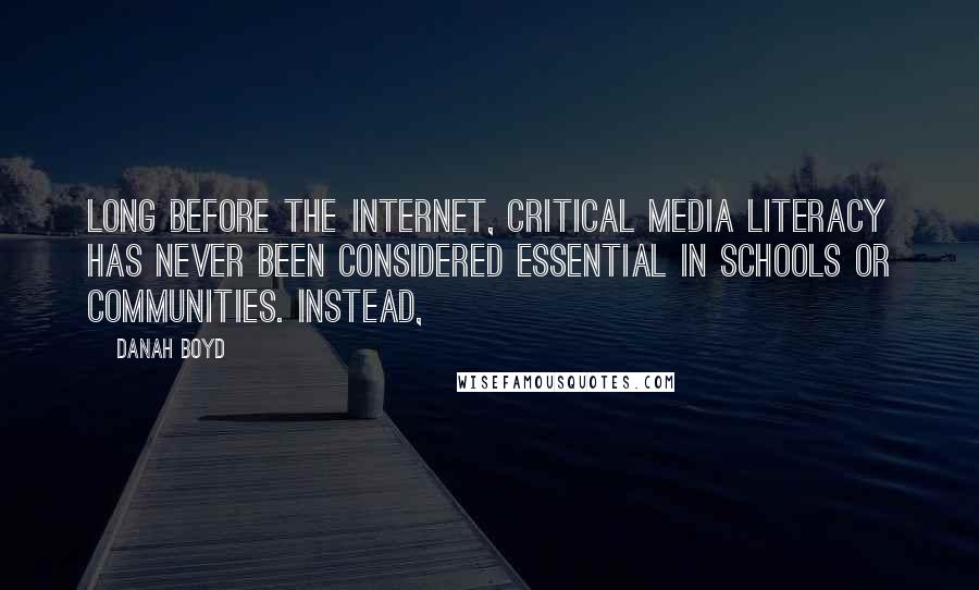 Danah Boyd Quotes: Long before the internet, critical media literacy has never been considered essential in schools or communities. Instead,