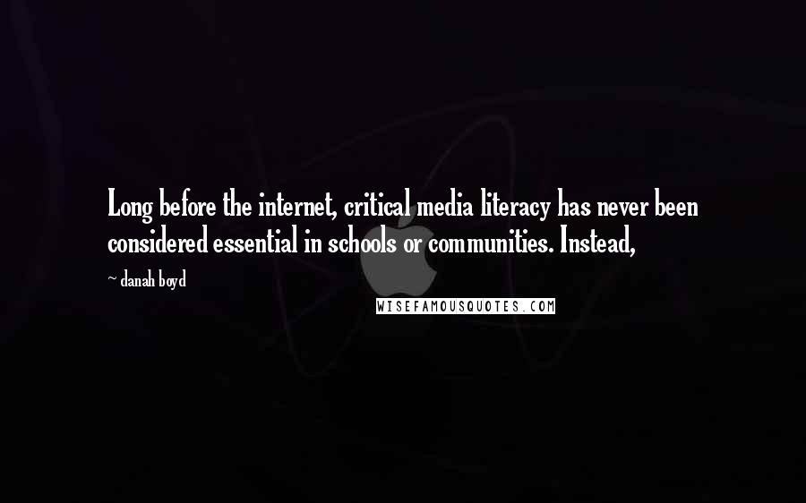 Danah Boyd Quotes: Long before the internet, critical media literacy has never been considered essential in schools or communities. Instead,