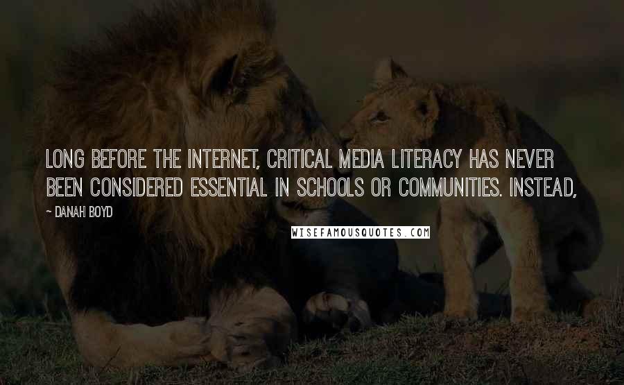 Danah Boyd Quotes: Long before the internet, critical media literacy has never been considered essential in schools or communities. Instead,