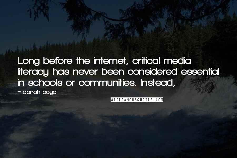 Danah Boyd Quotes: Long before the internet, critical media literacy has never been considered essential in schools or communities. Instead,