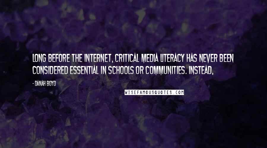 Danah Boyd Quotes: Long before the internet, critical media literacy has never been considered essential in schools or communities. Instead,