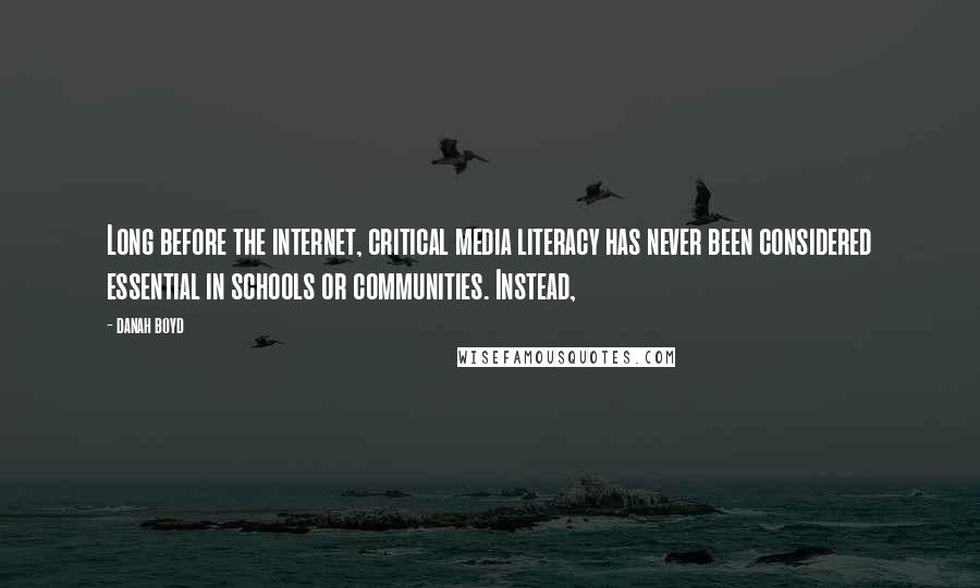 Danah Boyd Quotes: Long before the internet, critical media literacy has never been considered essential in schools or communities. Instead,