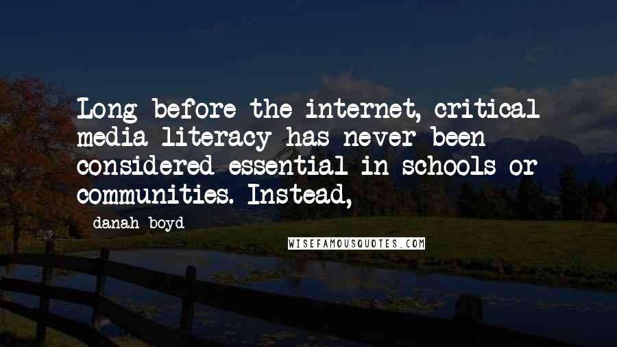 Danah Boyd Quotes: Long before the internet, critical media literacy has never been considered essential in schools or communities. Instead,