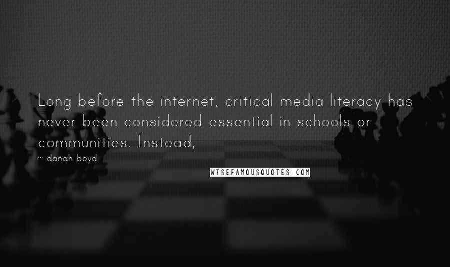 Danah Boyd Quotes: Long before the internet, critical media literacy has never been considered essential in schools or communities. Instead,