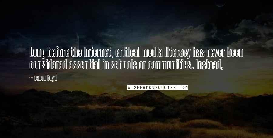 Danah Boyd Quotes: Long before the internet, critical media literacy has never been considered essential in schools or communities. Instead,