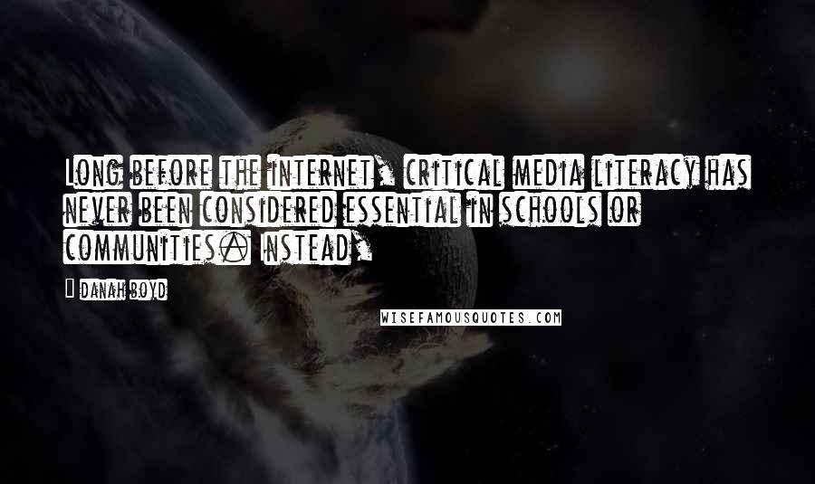 Danah Boyd Quotes: Long before the internet, critical media literacy has never been considered essential in schools or communities. Instead,