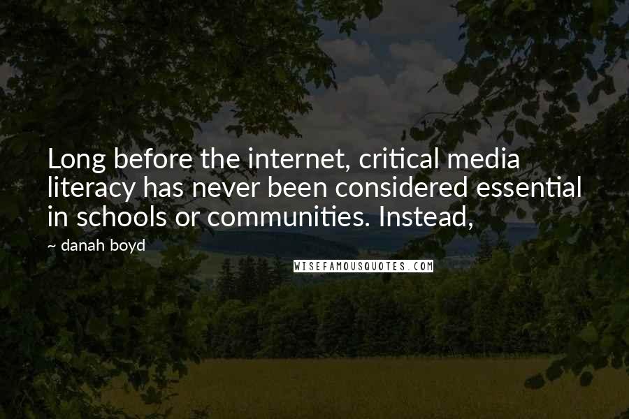 Danah Boyd Quotes: Long before the internet, critical media literacy has never been considered essential in schools or communities. Instead,