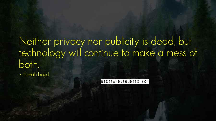 Danah Boyd Quotes: Neither privacy nor publicity is dead, but technology will continue to make a mess of both.