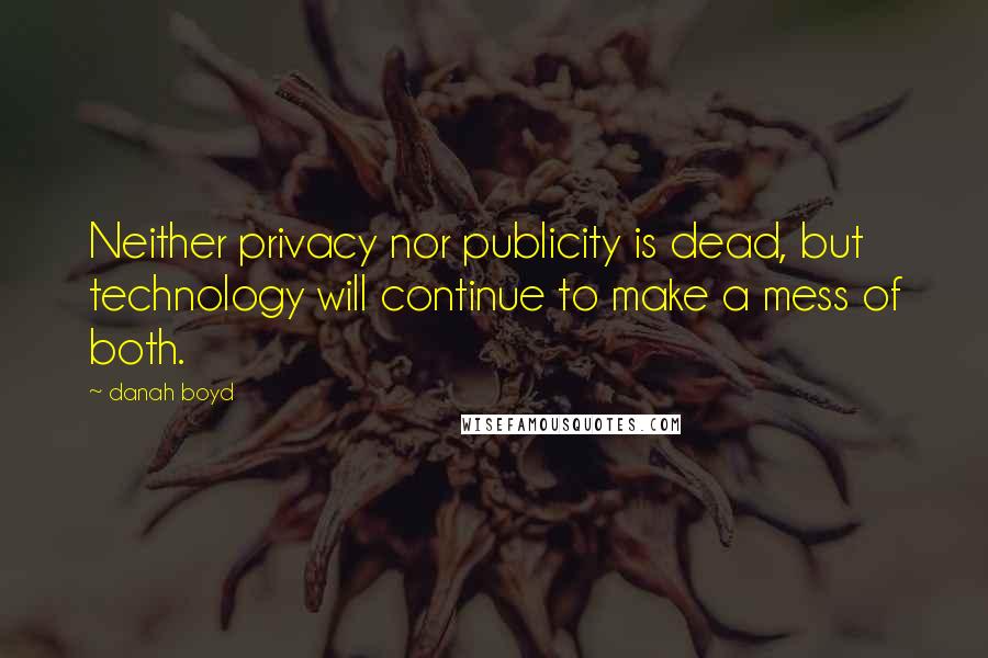 Danah Boyd Quotes: Neither privacy nor publicity is dead, but technology will continue to make a mess of both.