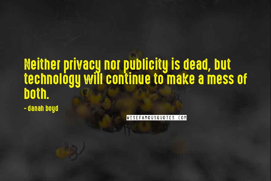 Danah Boyd Quotes: Neither privacy nor publicity is dead, but technology will continue to make a mess of both.