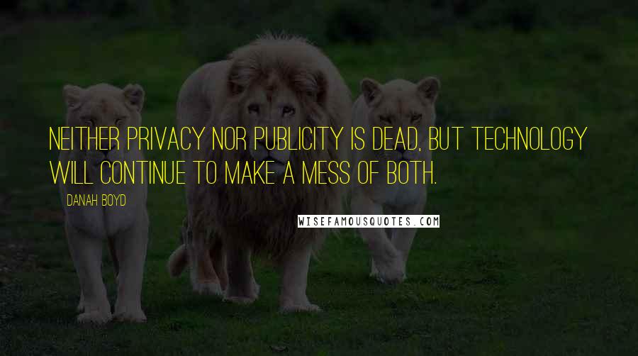 Danah Boyd Quotes: Neither privacy nor publicity is dead, but technology will continue to make a mess of both.