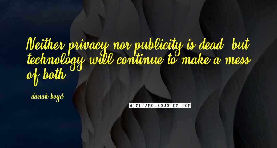 Danah Boyd Quotes: Neither privacy nor publicity is dead, but technology will continue to make a mess of both.