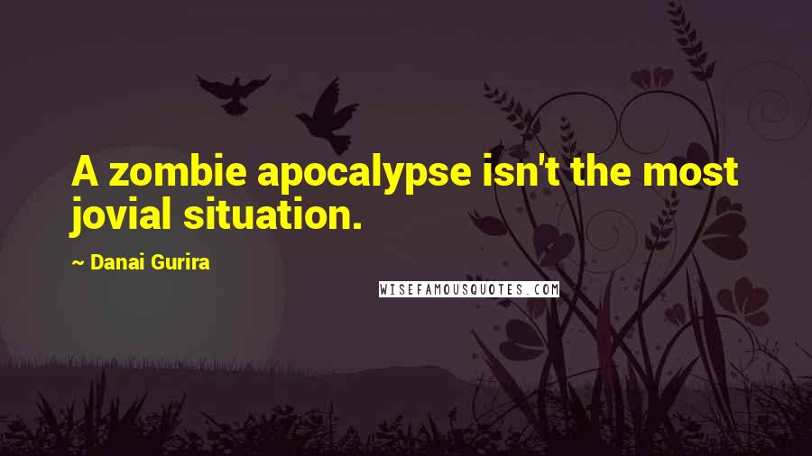 Danai Gurira Quotes: A zombie apocalypse isn't the most jovial situation.